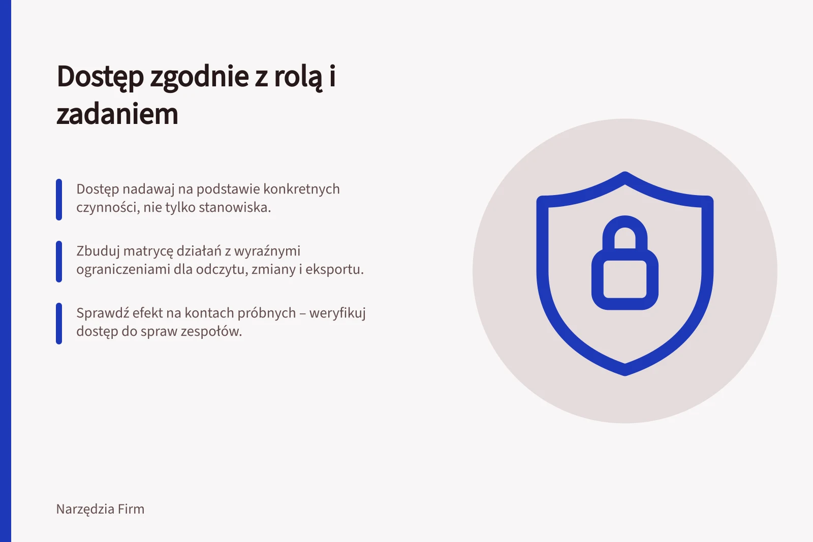 Dostęp zgodnie z rolą i zadaniem: Dostęp nadawaj na podstawie konkretnych czynności, nie tylko stanowiska.; Zbuduj matrycę działań z wyraźnymi ograniczeniami dla odczytu, zmiany i eksportu.; Sprawdź efekt na kontach próbnych – weryfikuj dostęp do spraw zespołów.
