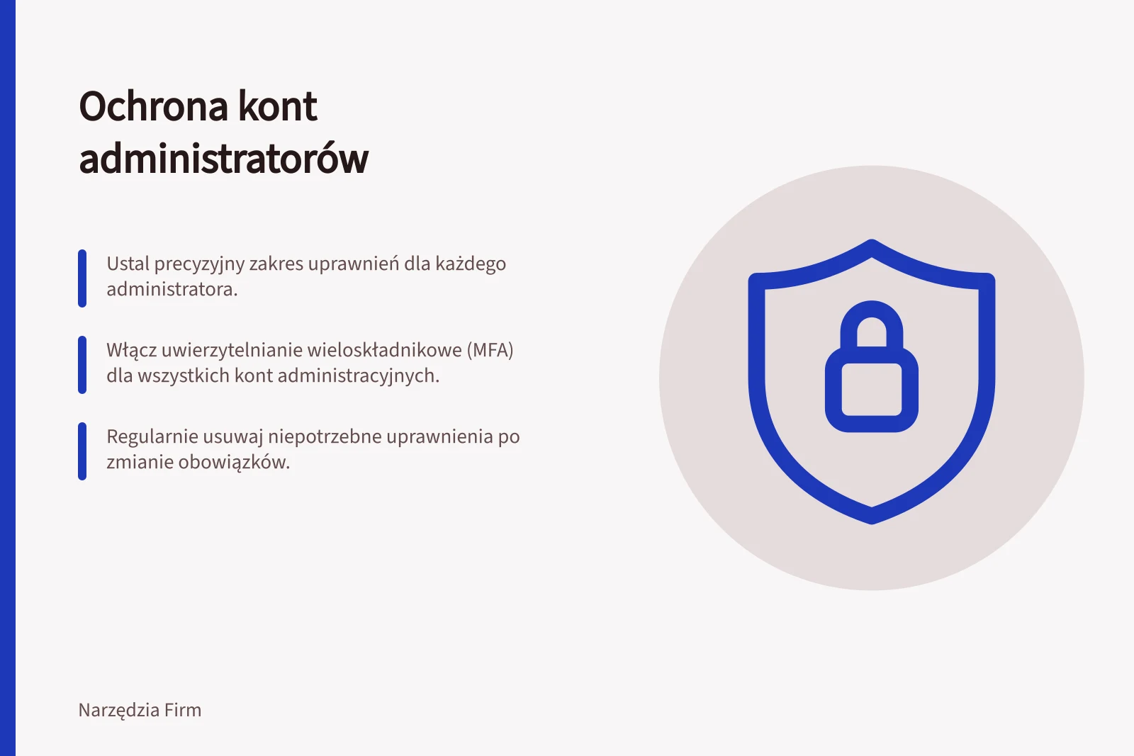 Ochrona kont administratorów: Ustal precyzyjny zakres uprawnień dla każdego administratora.; Włącz uwierzytelnianie wieloskładnikowe (MFA) dla wszystkich kont administracyjnych.; Regularnie usuwaj niepotrzebne uprawnienia po zmianie obowiązków.