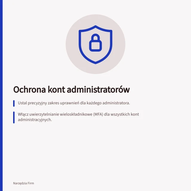 Ochrona kont administratorów: Ustal precyzyjny zakres uprawnień dla każdego administratora.; Włącz uwierzytelnianie wieloskładnikowe (MFA) dla wszystkich kont administracyjnych.; Regularnie usuwaj niepotrzebne uprawnienia po zmianie obowiązków. Ochrona kont administratorów