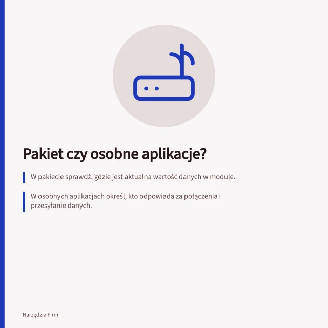 Pakiet czy osobne aplikacje?: W pakiecie sprawdż, gdzie jest aktualna wartość danych w module.; W osobnych aplikacjach określ, kto odpowiada za połączenia i przesyłanie danych.; Sprawdź, jak wykrywane są błędy i kto rozwiązuje problemy w obu rozwiązaniach. Pakiet zintegrowany czy osobne aplikacje