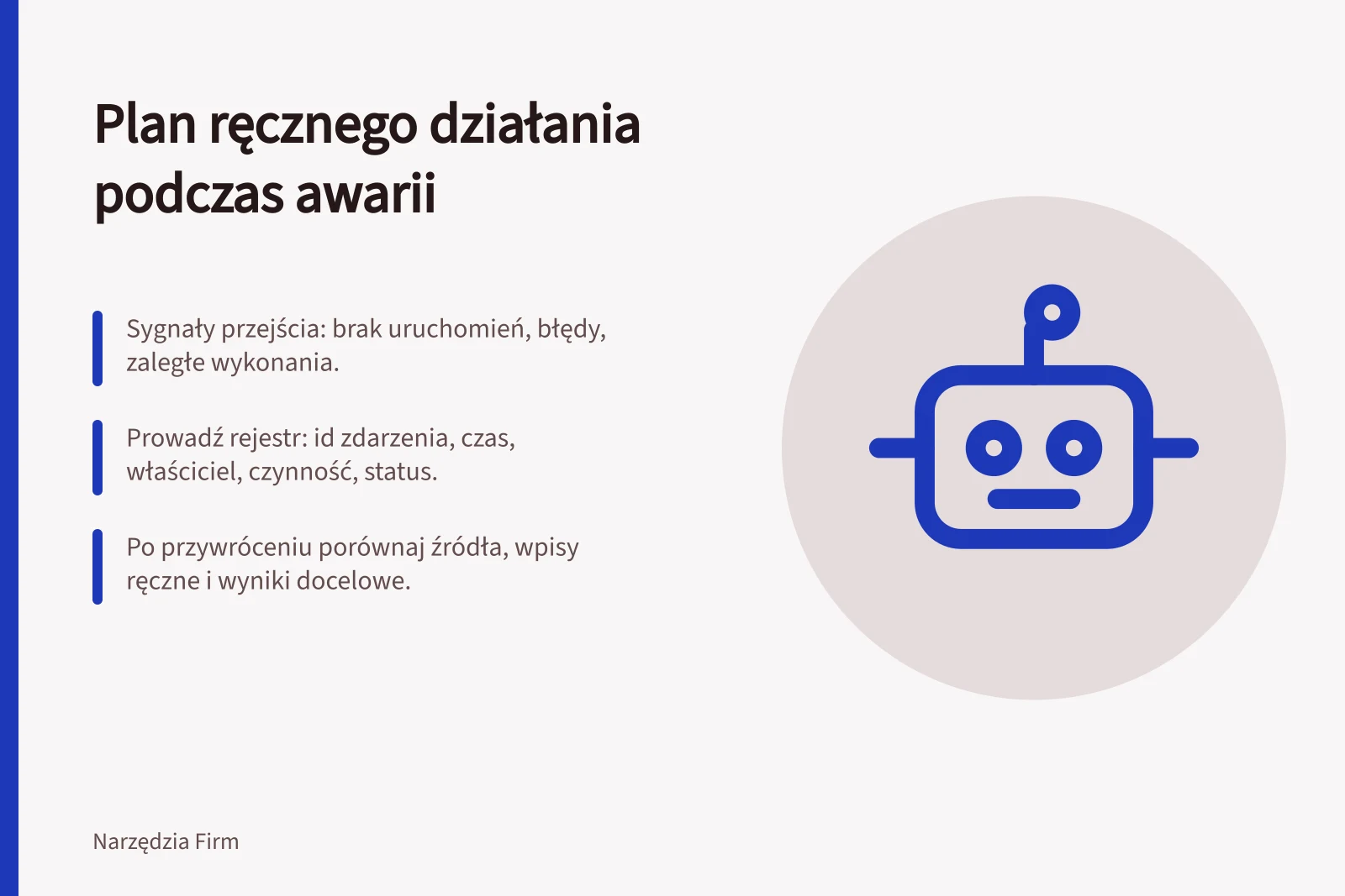 Plan ręcznego działania podczas awarii: Sygnały przejścia: brak uruchomień, błędy, zaległe wykonania.; Prowadź rejestr: id zdarzenia, czas, właściciel, czynność, status.; Po przywróceniu porównaj źródła, wpisy ręczne i wyniki docelowe.