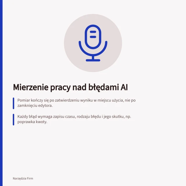 Mierzenie pracy nad błędami AI: Pomiar kończy się po zatwierdzeniu wyniku w miejscu użycia, nie po zamknięciu edytora.; Każdy błąd wymaga zapisu czasu, rodzaju błędu i jego skutku, np. poprawka kwoty.; Porównuj czas pracy z gotowym wynikiem bez AI, uwzględniając tylko aktywną kontrolę i korektę. Pomiar pracy potrzebnej do poprawy błędów AI