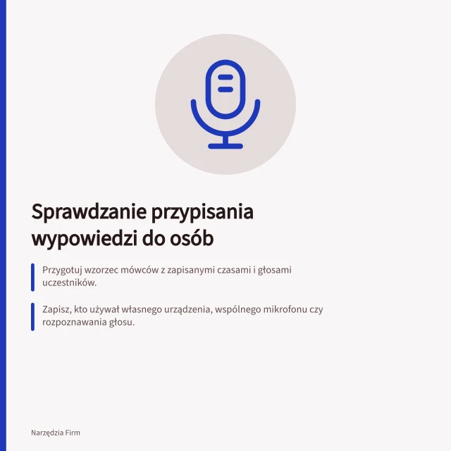 Sprawdzanie przypisania wypowiedzi do osób: Przygotuj wzorzec mówców z zapisanymi czasami i głosami uczestników.; Zapisz, kto używał własnego urządzenia, wspólnego mikrofonu czy rozpoznawania głosu.; Błąd przypisania może zmienić właściciela zadania lub autora decyzji. Sprawdzanie przypisania wypowiedzi do osób