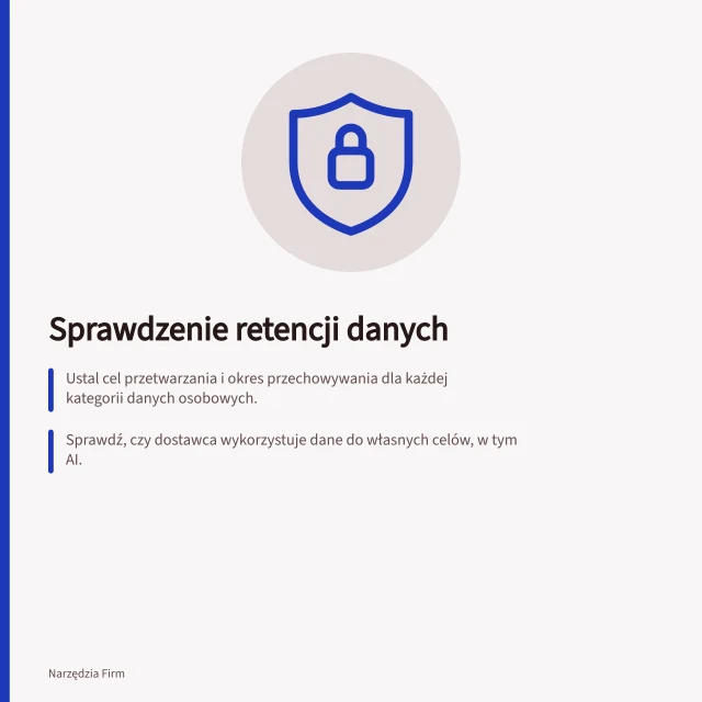 Sprawdzenie retencji danych: Ustal cel przetwarzania i okres przechowywania dla każdej kategorii danych osobowych.; Sprawdź, czy dostawca wykorzystuje dane do własnych celów, w tym AI.; Zaznacz, gdzie i jak usunięcie danych wpływa na kopie zapasowe i integracje. Sprawdzenie retencji i wykorzystania danych