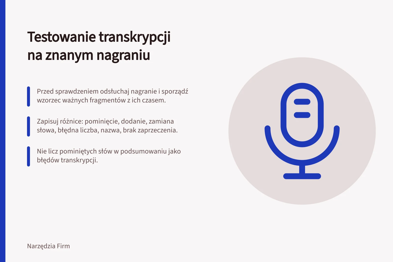 Testowanie transkrypcji na znanym nagraniu: Przed sprawdzeniem odsłuchaj nagranie i sporządź wzorzec ważnych fragmentów z ich czasem.; Zapisuj różnice: pominięcie, dodanie, zamiana słowa, błędna liczba, nazwa, brak zaprzeczenia.; Nie licz pominiętych słów w podsumowaniu jako błędów transkrypcji.