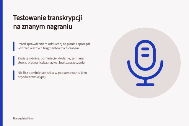 Testowanie transkrypcji na znanym nagraniu: Przed sprawdzeniem odsłuchaj nagranie i sporządź wzorzec ważnych fragmentów z ich czasem.; Zapisuj różnice: pominięcie, dodanie, zamiana słowa, błędna liczba, nazwa, brak zaprzeczenia.; Nie licz pominiętych słów w podsumowaniu jako błędów transkrypcji. Testowanie transkrypcji na znanym nagraniu