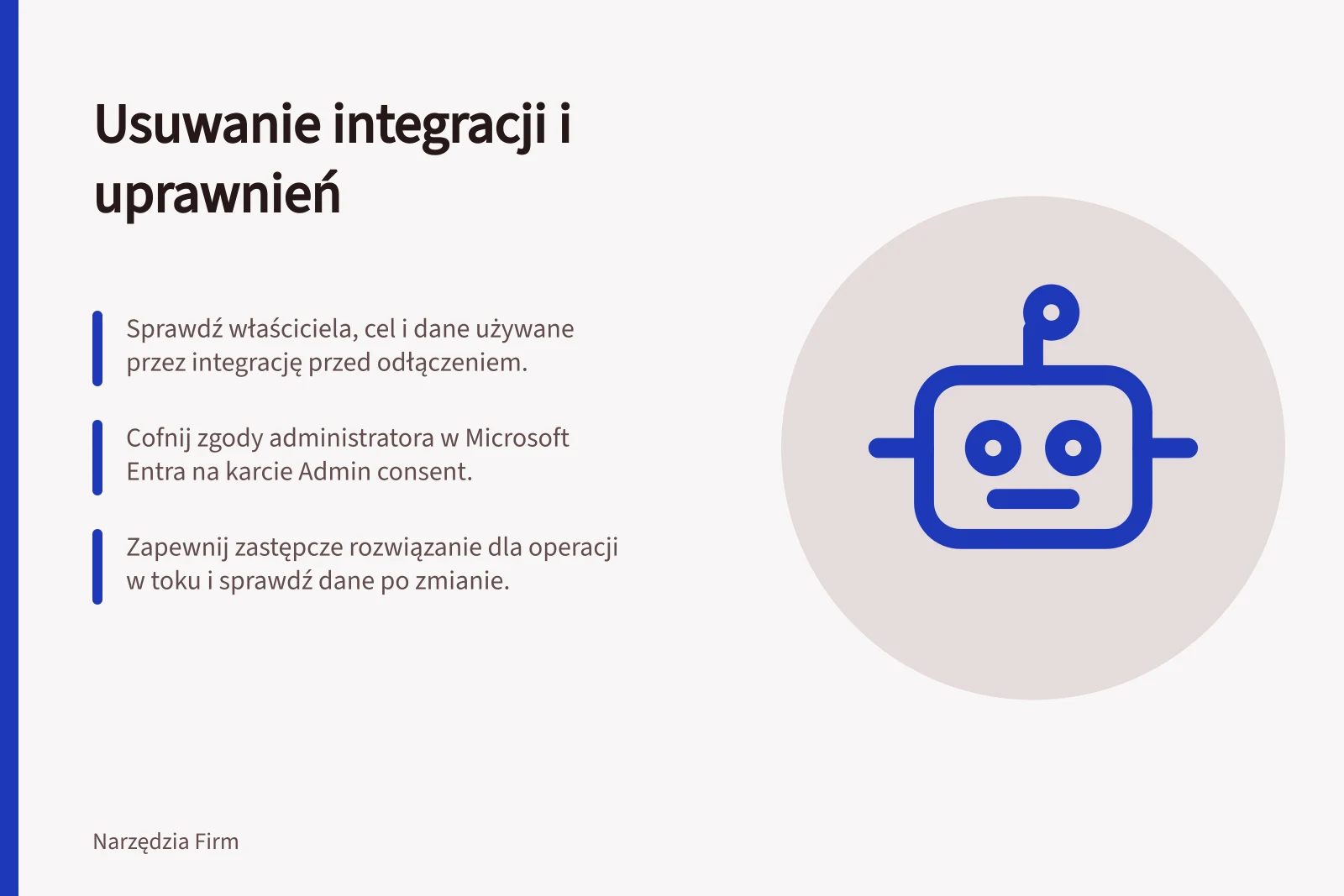 Usuwanie integracji i uprawnień: Sprawdź właściciela, cel i dane używane przez integrację przed odłączeniem.; Cofnij zgody administratora w Microsoft Entra na karcie Admin consent.; Zapewnij zastępcze rozwiązanie dla operacji w toku i sprawdź dane po zmianie.