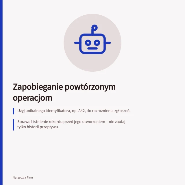 Zapobieganie powtórzonym operacjom: Użyj unikalnego identyfikatora, np. A42, do rozróżnienia zgłoszeń.; Sprawdź istnienie rekordu przed jego utworzeniem – nie zaufaj tylko historii przepływu.; W przypadku niepewnego wyniku wstrzymaj ponawianie i sprawdź system docelowy ręcznie. Zapobieganie powtarzaniu tych samych operacji